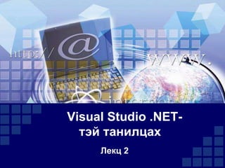 Visual Studio .NETтэй танилцах
Лекц 2

 