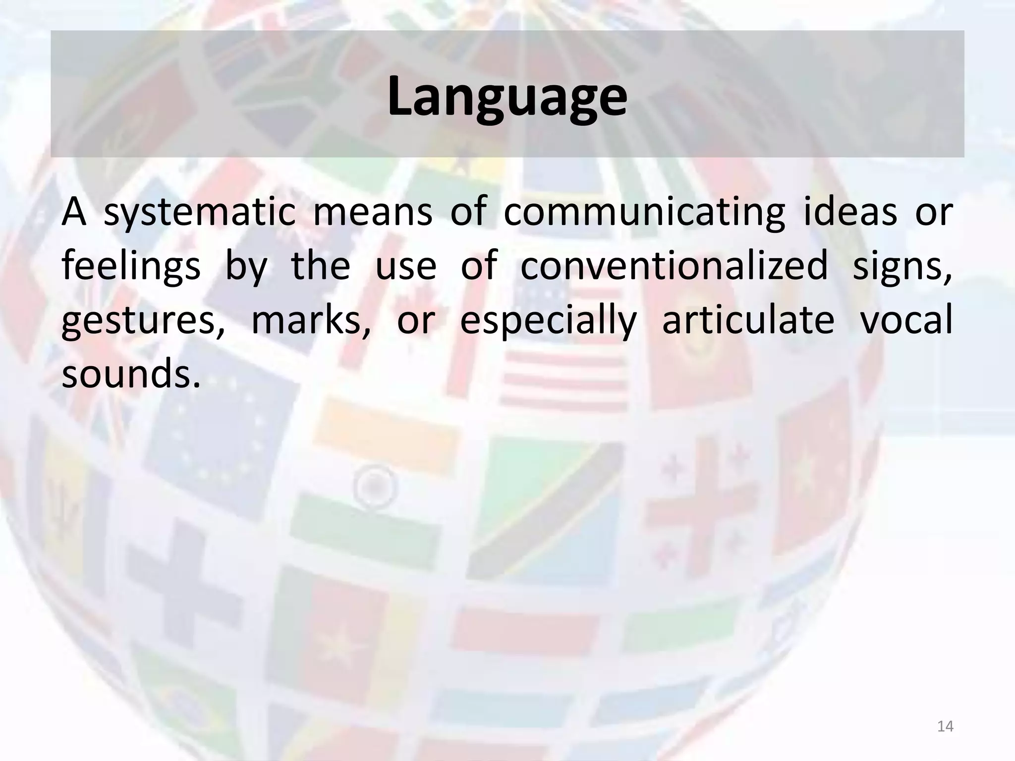 Language
A systematic means of communicating ideas or
feelings by the use of conventionalized signs,
gestures, marks, or especially articulate vocal
sounds.
14
 