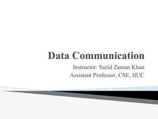 Data Communication
Instructor: Sazid Zaman Khan
Assistant Professor, CSE, IIUC
 