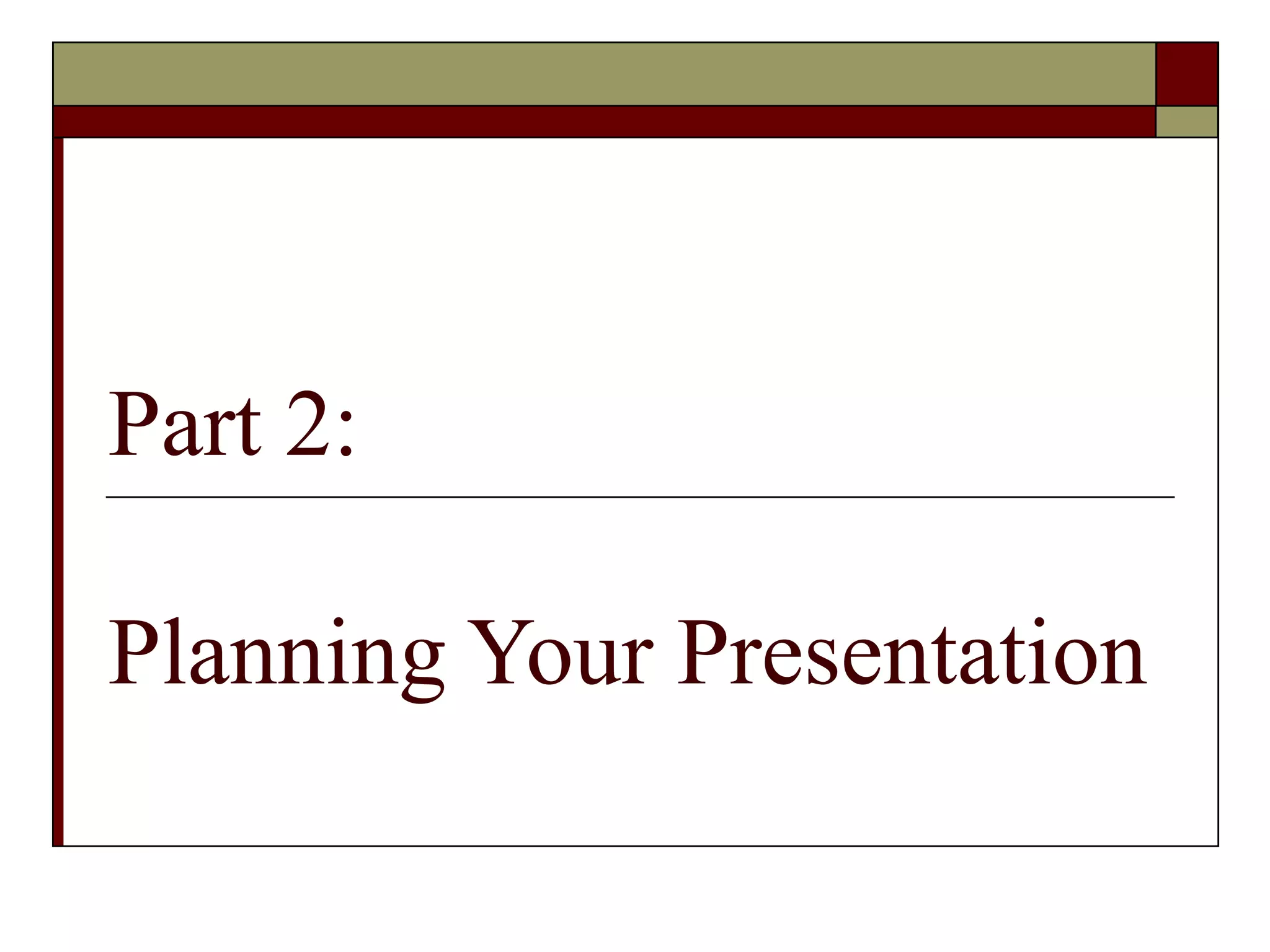 Part 2:
Planning Your Presentation

 