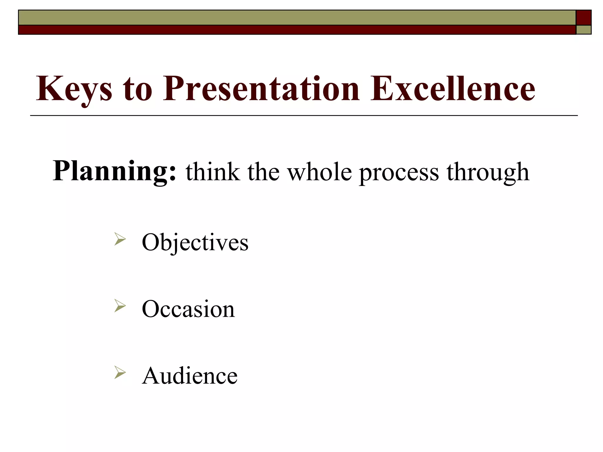 Keys to Presentation Excellence
Planning: think the whole process through


Objectives



Occasion



Audience

 