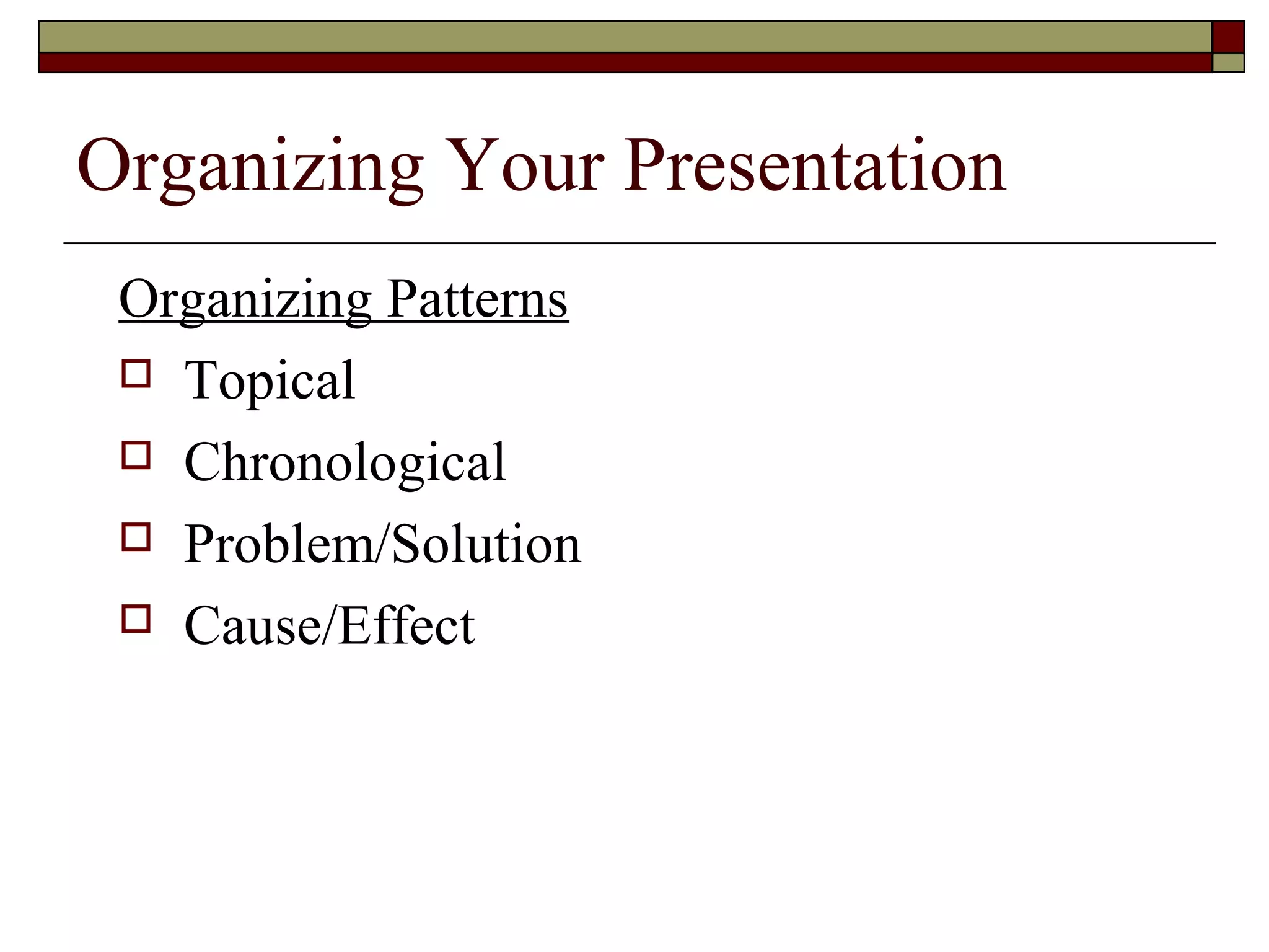 Organizing Your Presentation
Organizing Patterns
 Topical
 Chronological
 Problem/Solution
 Cause/Effect

 