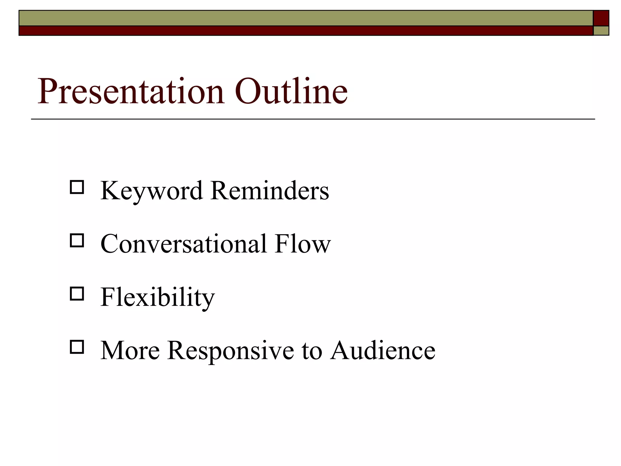 Presentation Outline


Keyword Reminders



Conversational Flow



Flexibility



More Responsive to Audience

 