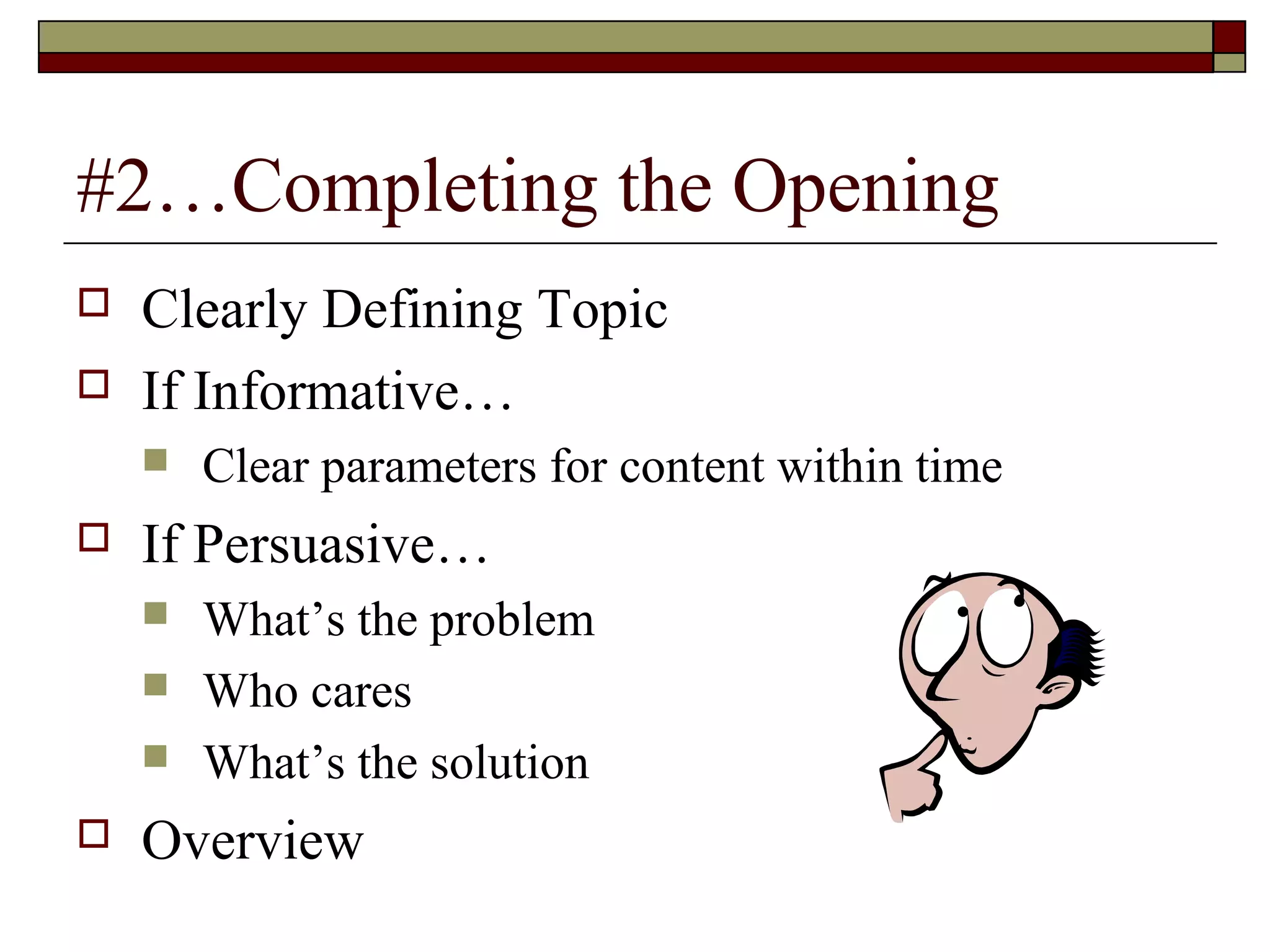 #2…Completing the Opening



Clearly Defining Topic
If Informative…




If Persuasive…






Clear parameters for content within time
What’s the problem
Who cares
What’s the solution

Overview

 