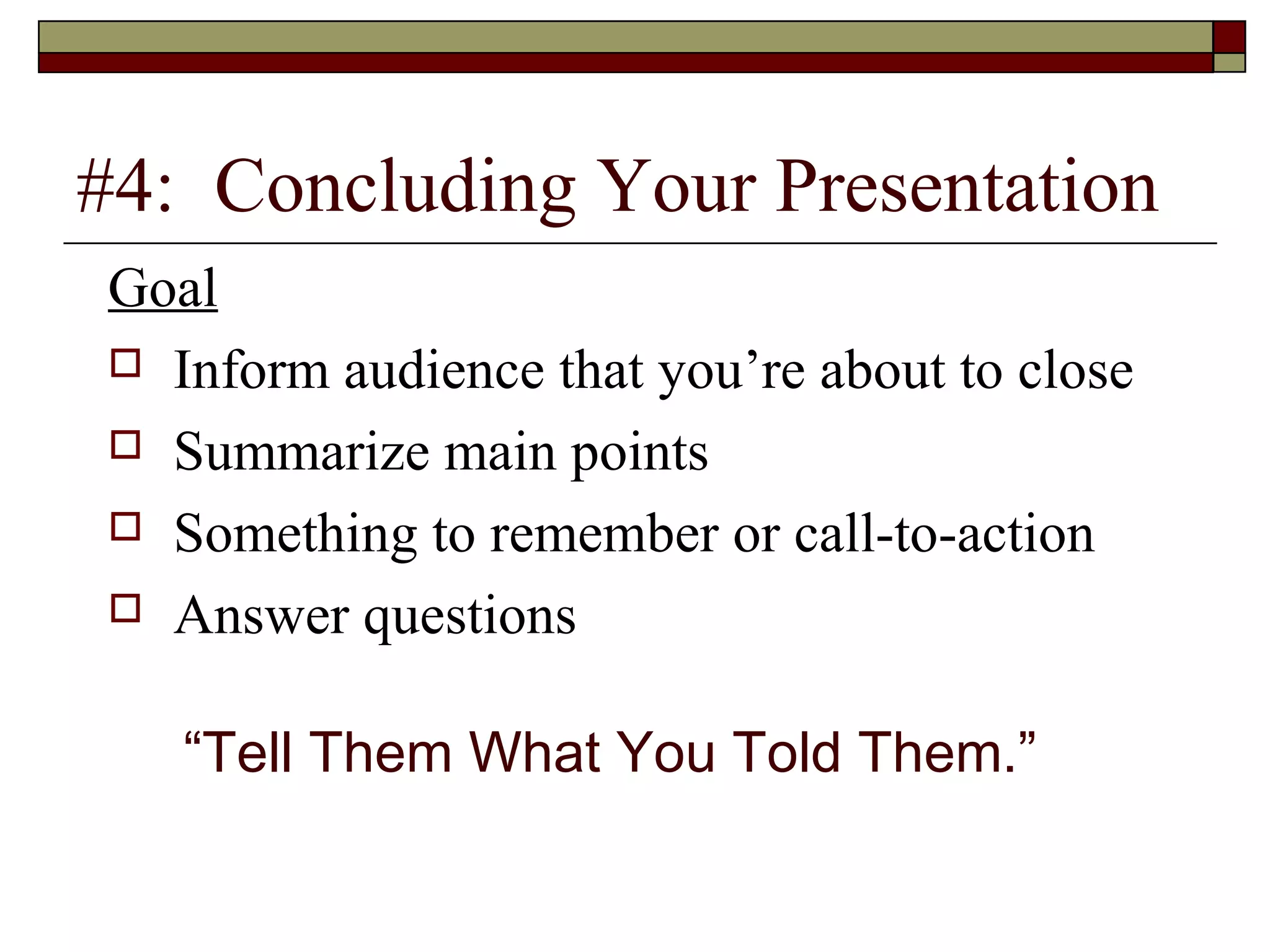 #4: Concluding Your Presentation
Goal
 Inform audience that you’re about to close
 Summarize main points
 Something to remember or call-to-action
 Answer questions
“Tell Them What You Told Them.”

 