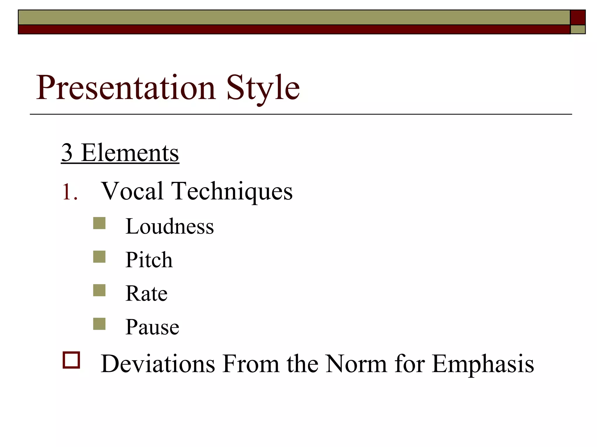 Presentation Style
3 Elements
1. Vocal Techniques
 Loudness
 Pitch
 Rate
 Pause

 Deviations From the Norm for Emphasis

 