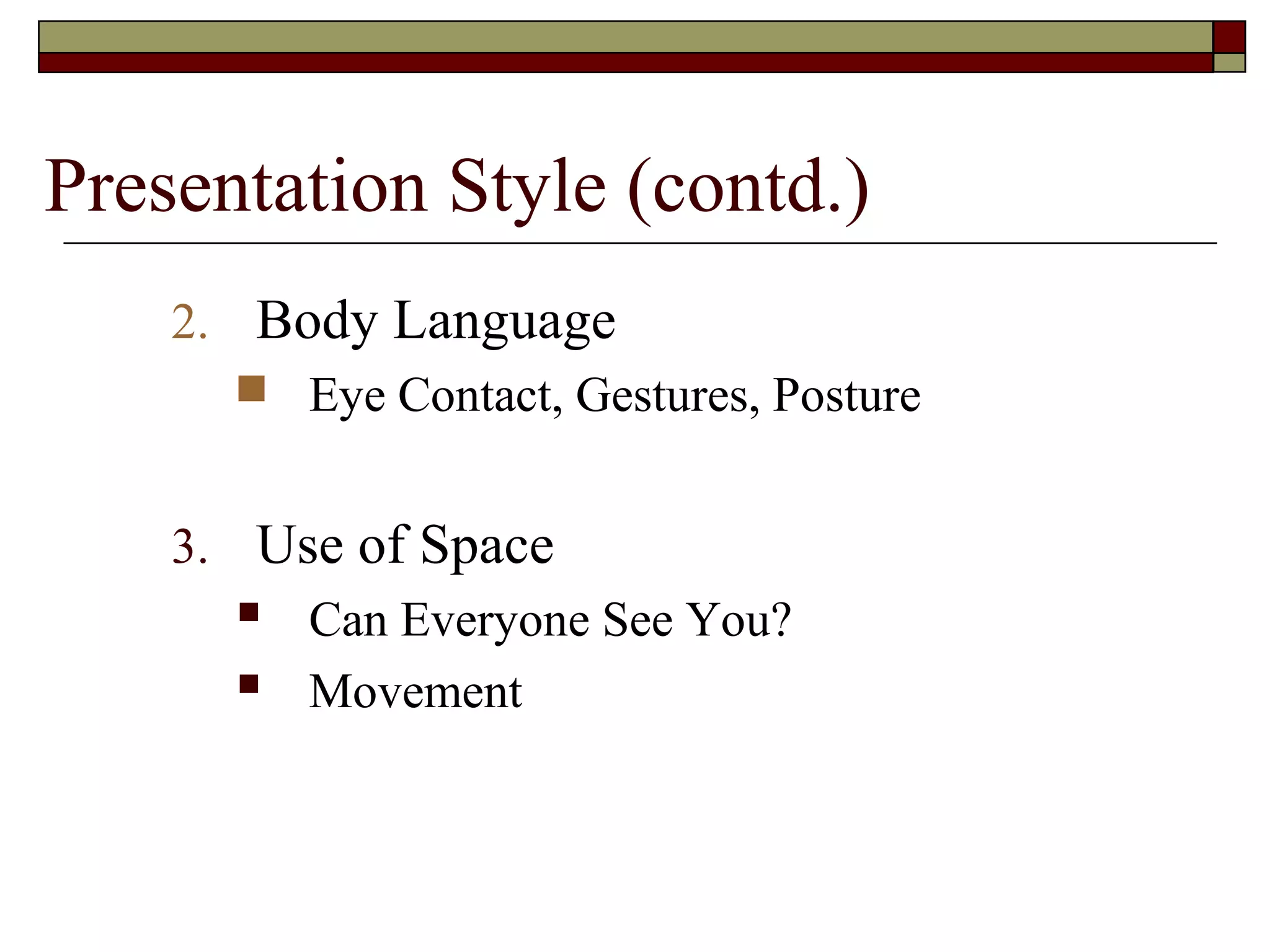 Presentation Style (contd.)
2. Body Language
 Eye Contact, Gestures, Posture
3. Use of Space
 Can Everyone See You?
 Movement

 