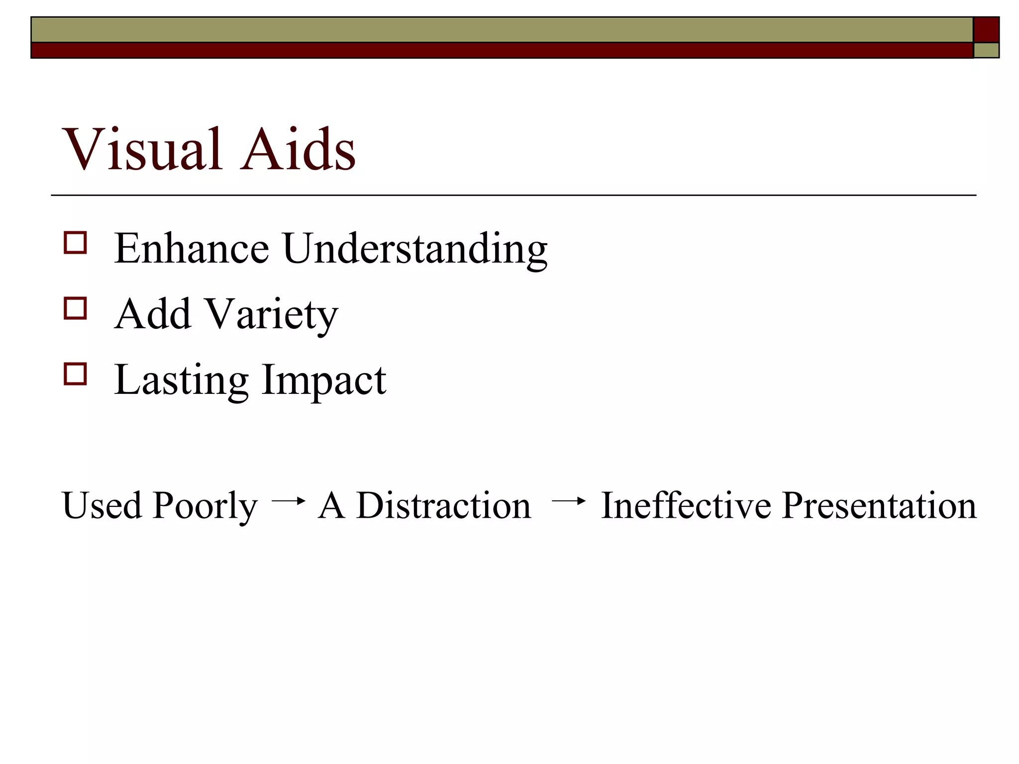 Visual Aids




Enhance Understanding
Add Variety
Lasting Impact

Used Poorly

A Distraction

Ineffective Presentation

 