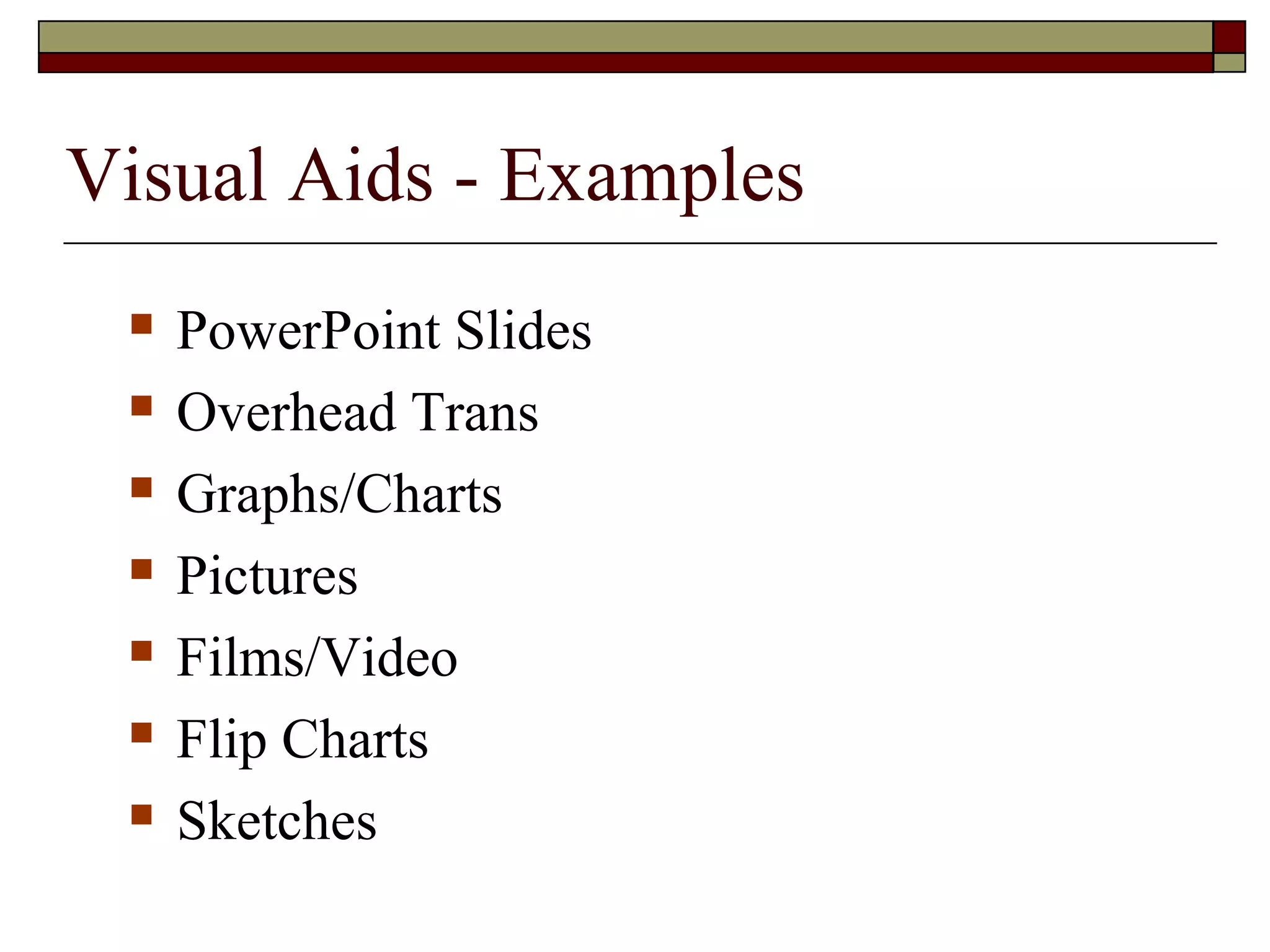 Visual Aids - Examples








PowerPoint Slides
Overhead Trans
Graphs/Charts
Pictures
Films/Video
Flip Charts
Sketches

 