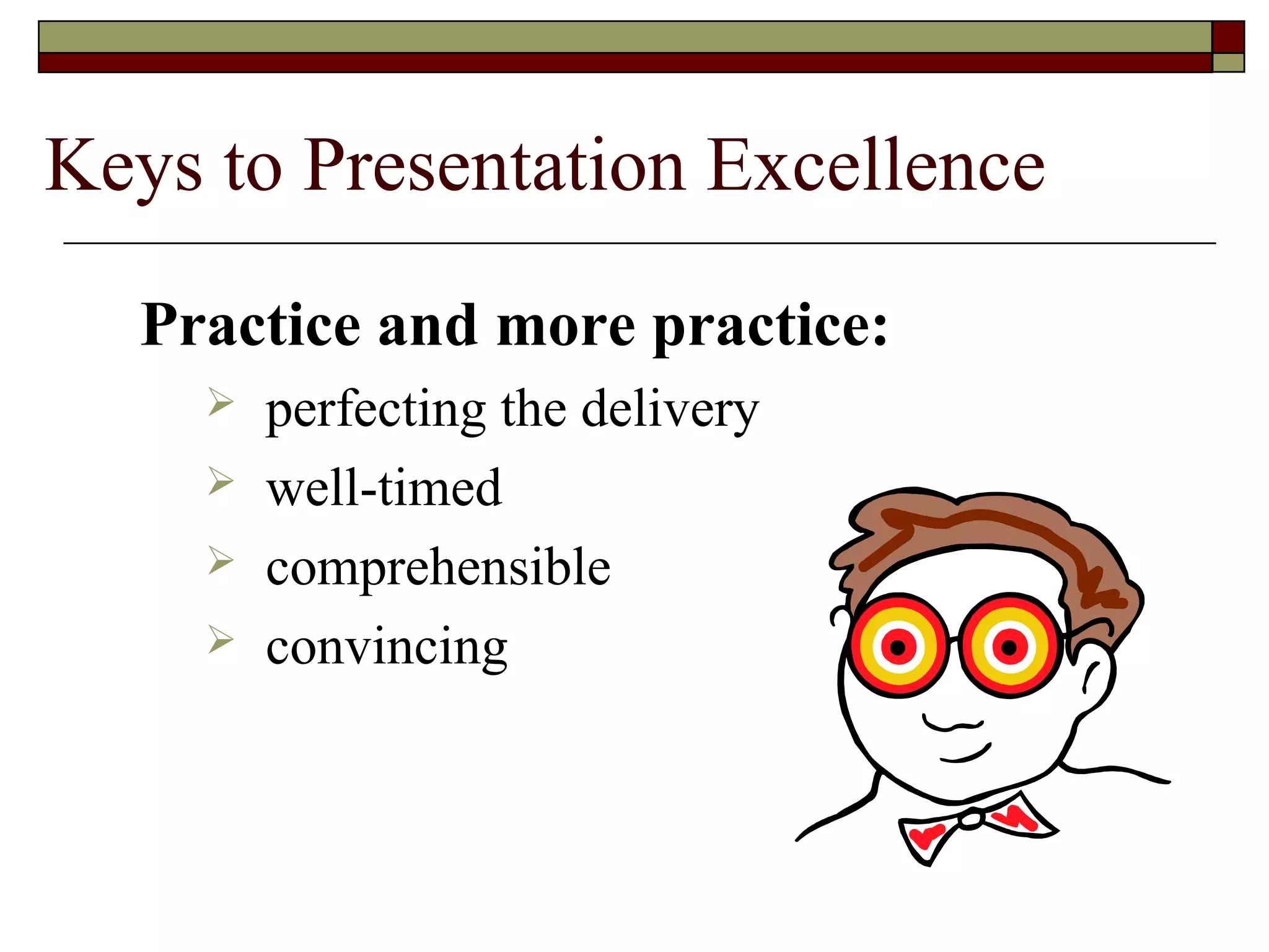 Keys to Presentation Excellence
Practice and more practice:





perfecting the delivery
well-timed
comprehensible
convincing

 