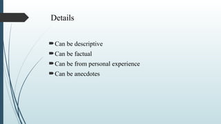 Details
Can be descriptive
Can be factual
Can be from personal experience
Can be anecdotes
 
