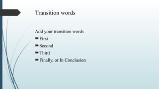Transition words
Add your transition words
First
Second
Third
Finally, or In Conclusion
 
