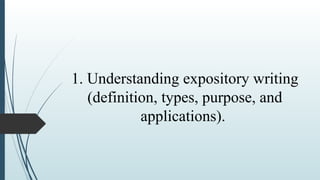 1. Understanding expository writing
(definition, types, purpose, and
applications).
 