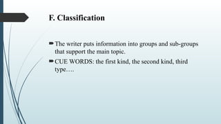 F. Classification
The writer puts information into groups and sub-groups
that support the main topic.
CUE WORDS: the first kind, the second kind, third
type….
 