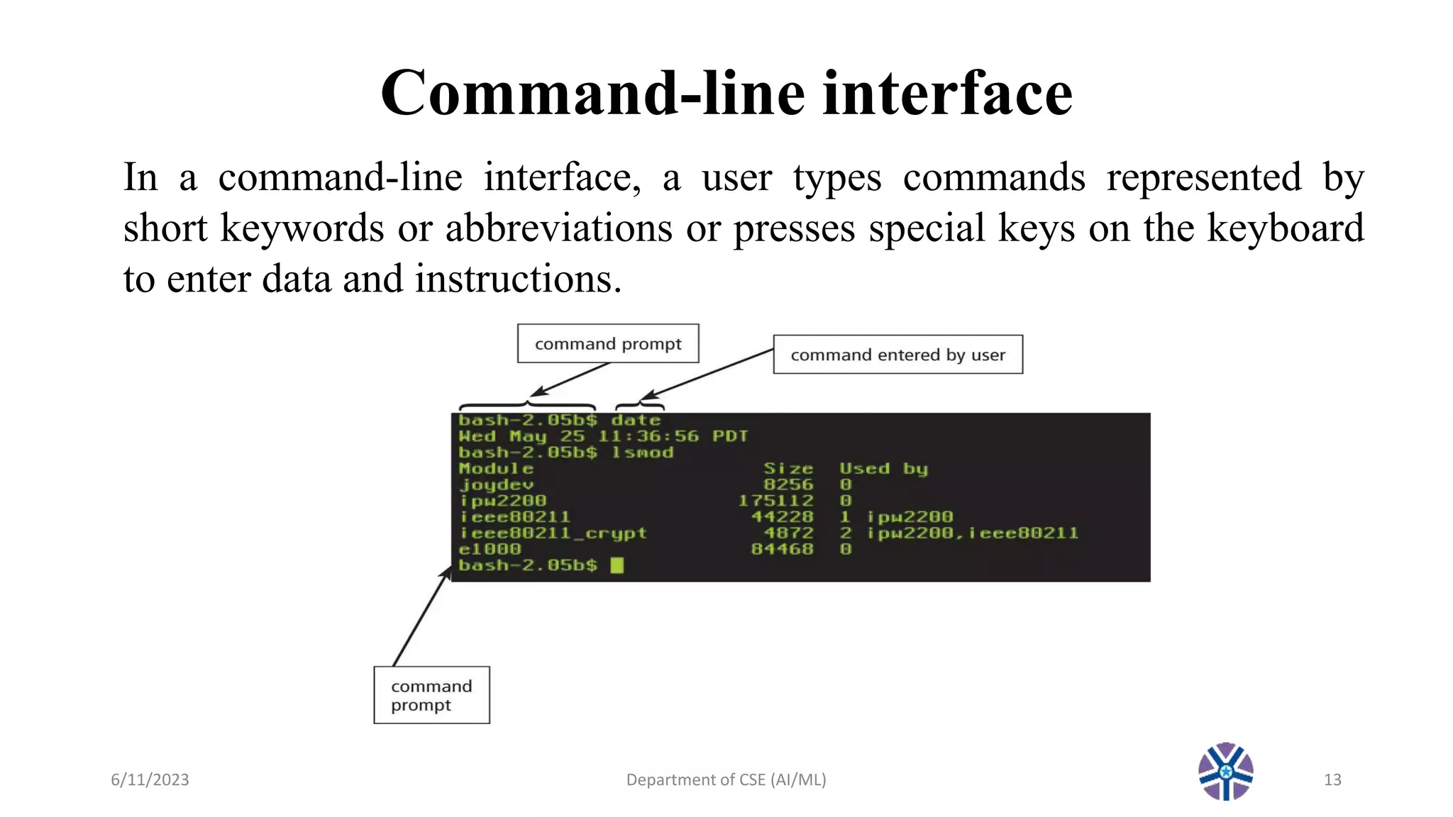 Command-line interface
6/11/2023 Department of CSE (AI/ML) 13
In a command-line interface, a user types commands represented by
short keywords or abbreviations or presses special keys on the keyboard
to enter data and instructions.
 