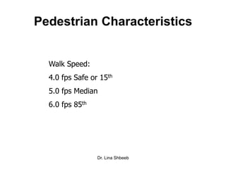 Dr. Lina Shbeeb
Pedestrian Characteristics
Walk Speed:
4.0 fps Safe or 15th
5.0 fps Median
6.0 fps 85th
 