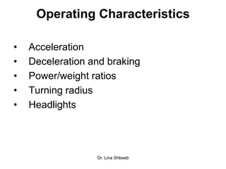 Dr. Lina Shbeeb
Operating Characteristics
• Acceleration
• Deceleration and braking
• Power/weight ratios
• Turning radius
• Headlights
 