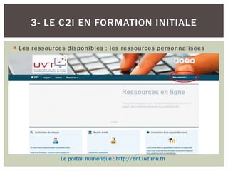 3- LE C2I EN FORMATION INITIALE
 Les ressources disponibles : les ressources personnalisées
Le portail numérique : http://ent.uvt.rnu.tn
 