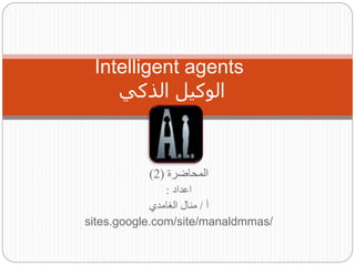 ‫المحاضرة‬
(
2
)
‫اعداد‬
:
‫أ‬
/
‫الغامدي‬ ‫منال‬
sites.google.com/site/manaldmmas/
Intelligent agents
‫الذكي‬ ‫الوكيل‬
 