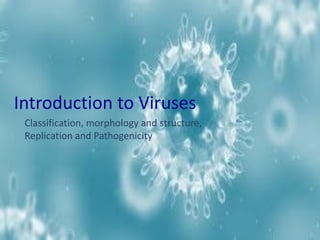 Introduction to Viruses
Classification, morphology and structure,
Replication and Pathogenicity
 