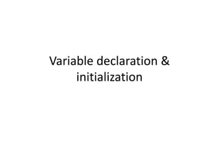 Variable declaration &
     initialization
 
