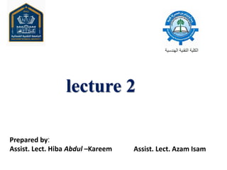 lecture 2
Prepared by:
Assist. Lect. Hiba Abdul –Kareem Assist. Lect. Azam Isam
 