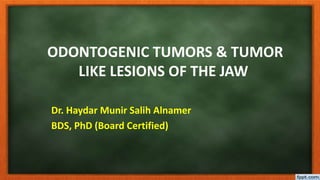 ODONTOGENIC TUMORS & TUMOR
LIKE LESIONS OF THE JAW
Dr. Haydar Munir Salih Alnamer
BDS, PhD (Board Certified)
 