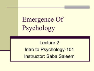 Emergence Of
Psychology
Lecture 2
Intro to Psychology-101
Instructor: Saba Saleem
 