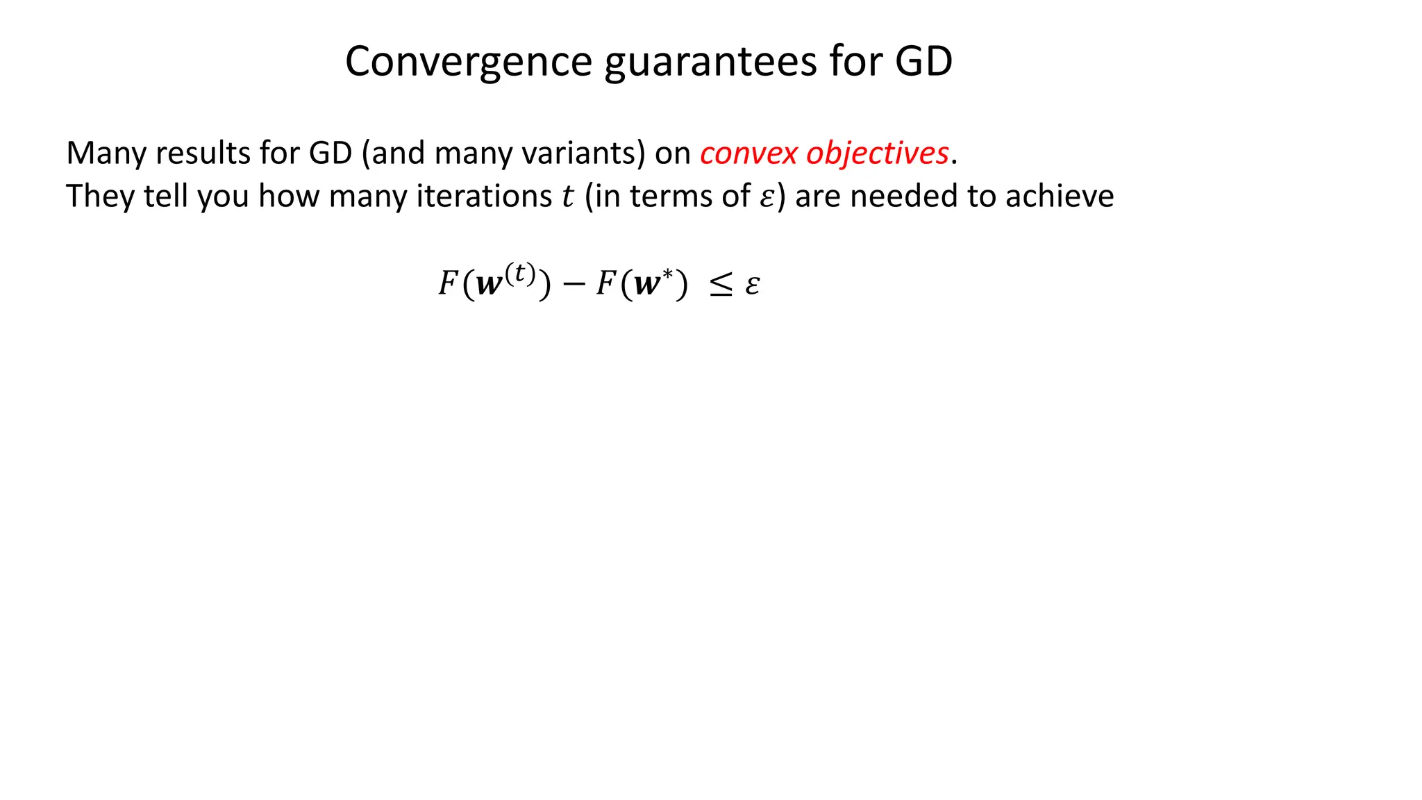 Convergence guarantees for GD
Many results for GD (and many variants) on convex objectives.
They tell you how many iterations 𝑡 (in terms of 𝜀) are needed to achieve
𝐹(𝒘(")) − 𝐹(𝒘∗) ≤ 𝜀
 