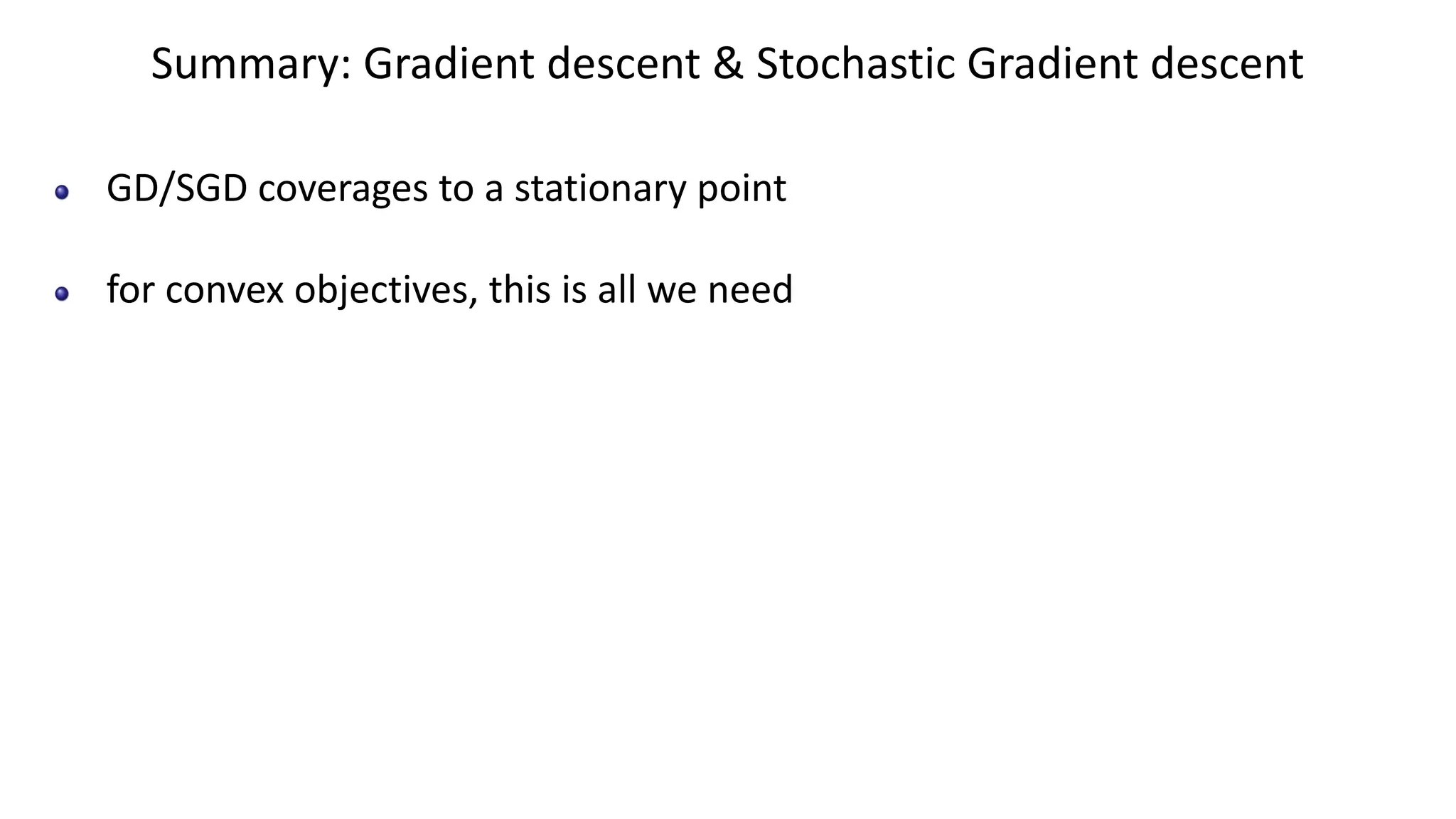 Summary: Gradient descent & Stochastic Gradient descent
GD/SGD coverages to a stationary point
for convex objectives, this is all we need
 