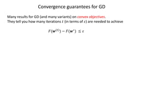 Convergence guarantees for GD
Many results for GD (and many variants) on convex objectives.
They tell you how many iterations 𝑡 (in terms of 𝜀) are needed to achieve
𝐹(𝒘(")) − 𝐹(𝒘∗) ≤ 𝜀
 