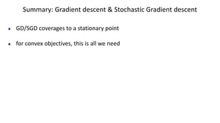 Summary: Gradient descent & Stochastic Gradient descent
GD/SGD coverages to a stationary point
for convex objectives, this is all we need
 