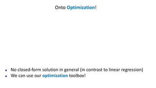 Onto Optimization!
No closed-form solution in general (in contrast to linear regression)
We can use our optimization toolbox!
 