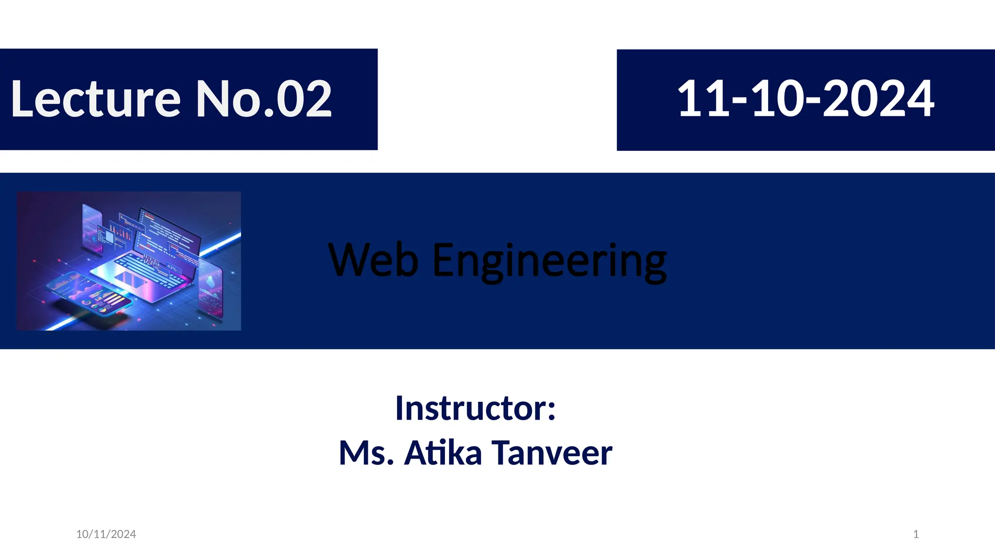 10/11/2024 1
Web Engineering
Lecture No.02 11-10-2024
Instructor:
Ms. Atika Tanveer
 