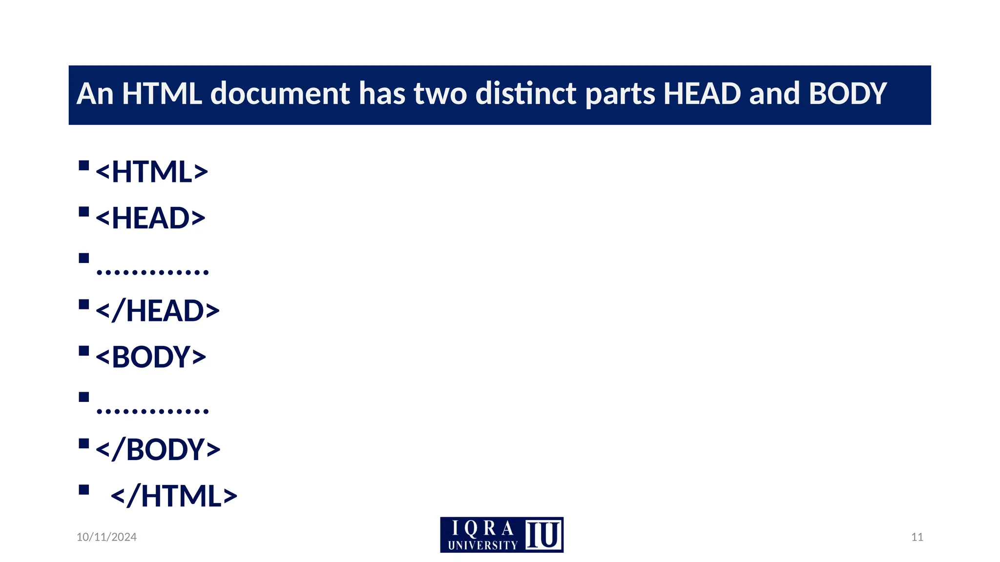 10/11/2024 11
An HTML document has two distinct parts HEAD and BODY
<HTML>
<HEAD>
.............
</HEAD>
<BODY>
.............
</BODY>
 </HTML>
 