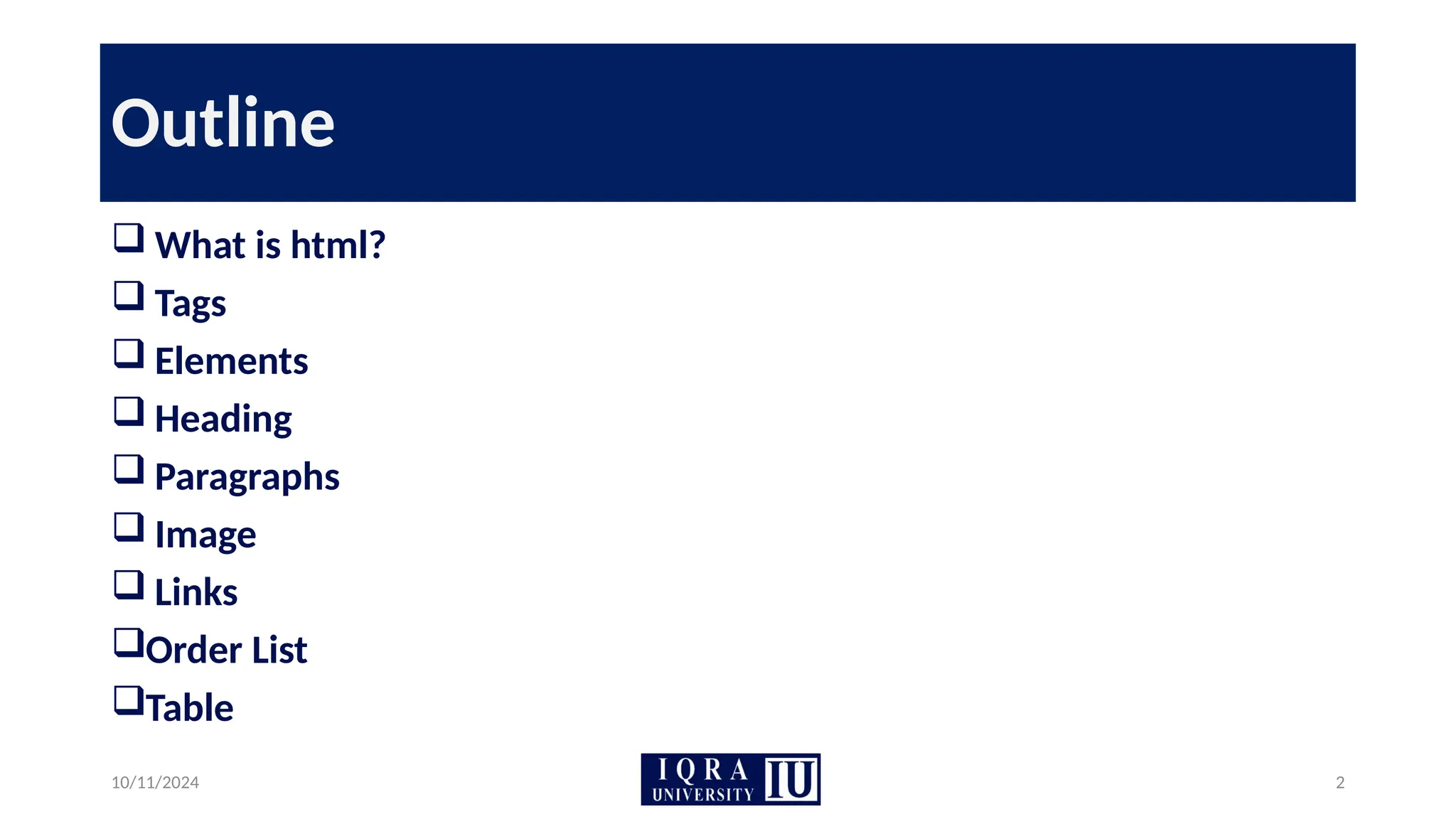 Outline
 What is html?
 Tags
 Elements
 Heading
 Paragraphs
 Image
 Links
Order List
Table
10/11/2024 2
 