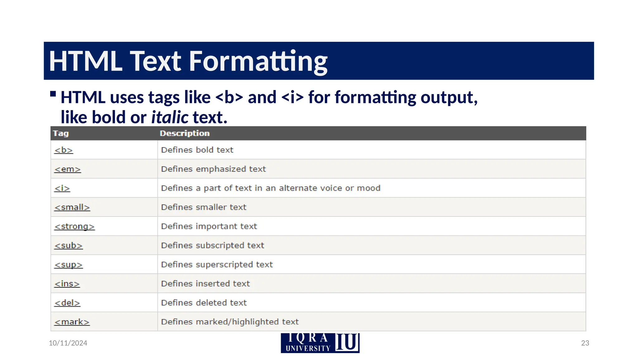 10/11/2024 23
HTML Text Formatting
 HTML uses tags like <b> and <i> for formatting output,
like bold or italic text.
 