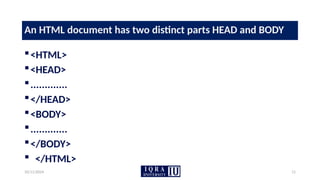 10/11/2024 11
An HTML document has two distinct parts HEAD and BODY
<HTML>
<HEAD>
.............
</HEAD>
<BODY>
.............
</BODY>
 </HTML>
 