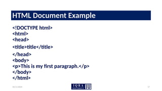 10/11/2024 17
HTML Document Example
<!DOCTYPE html>
<html>
<head>
<title>title</title>
</head>
<body>
<p>This is my first paragraph.</p>
</body>
</html>
 