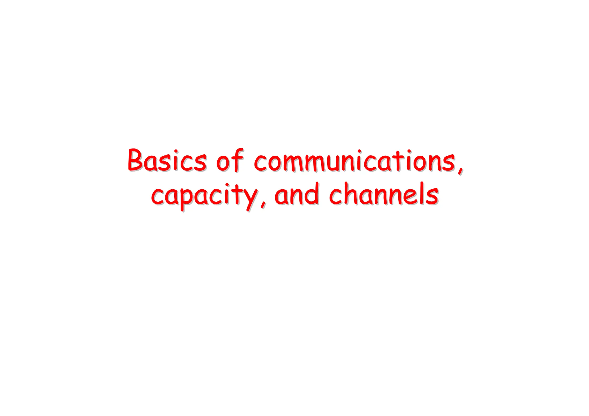 Basics of communications,
Basics of communications,
capacity, and channels
capacity, and channels
 