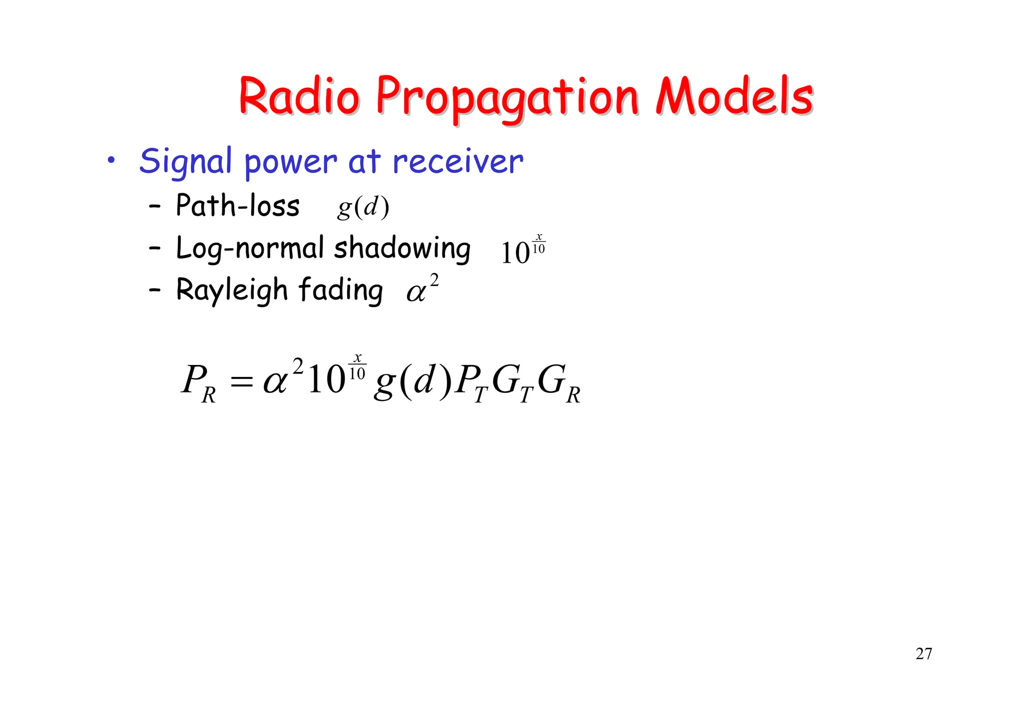 27
Radio Propagation Models
Radio Propagation Models
• Signal power at receiver
– Path-loss
– Log-normal shadowing
– Rayleigh fading
)
(d
g
R
T
T
R G
G
P
d
g
P
x
)
(
1010
2
α
=
10
10
x
2
α
 