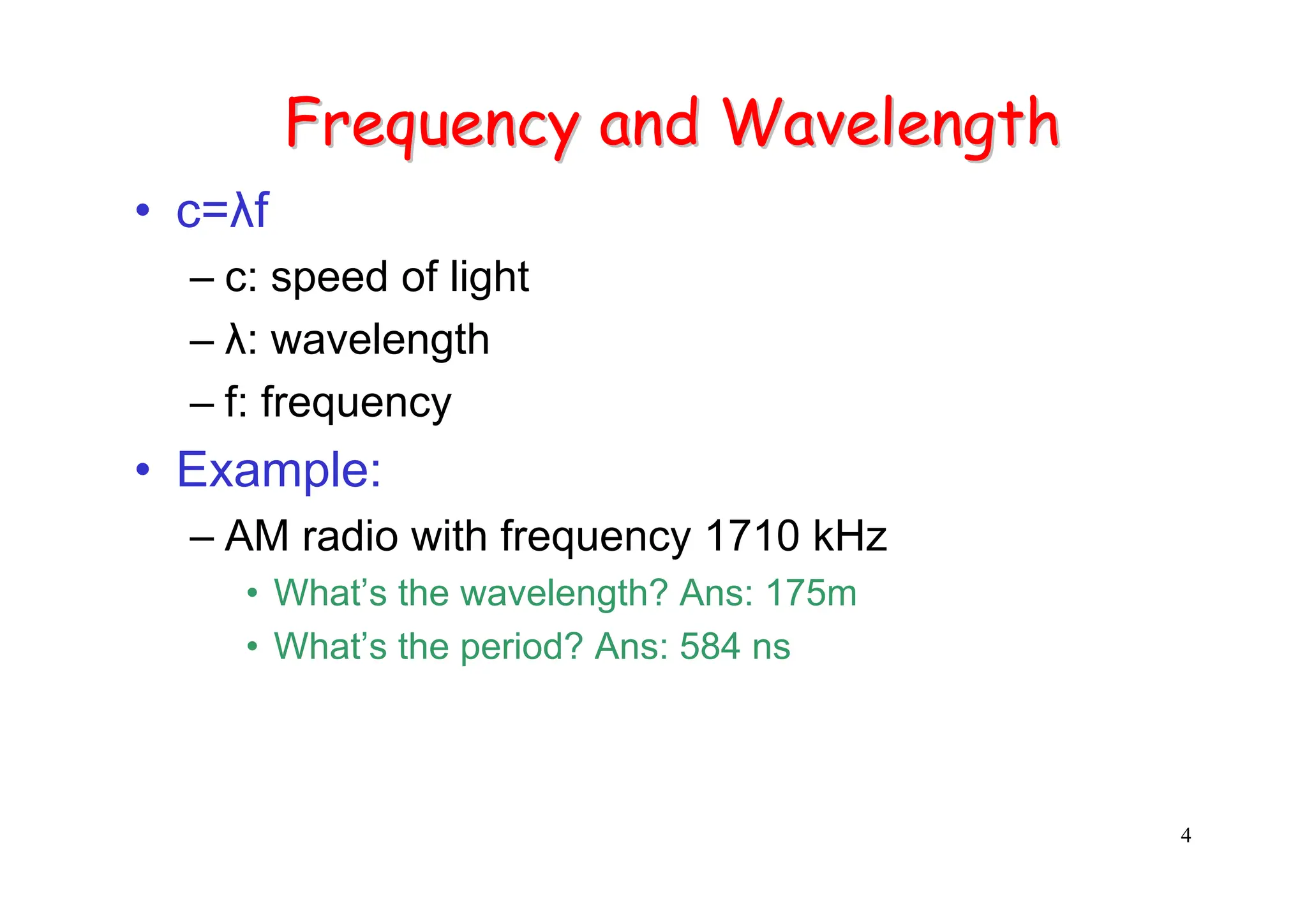 4
Frequency and Wavelength
Frequency and Wavelength
• c=λf
– c: speed of light
– λ: wavelength
– f: frequency
• Example:
– AM radio with frequency 1710 kHz
• What’s the wavelength? Ans: 175m
• What’s the period? Ans: 584 ns
 