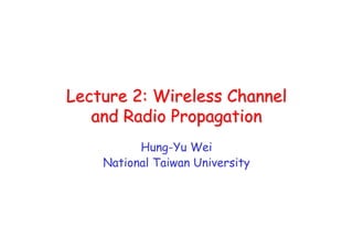 Lecture 2: Wireless Channel
Lecture 2: Wireless Channel
and Radio Propagation
and Radio Propagation
Hung-Yu Wei
National Taiwan University
 