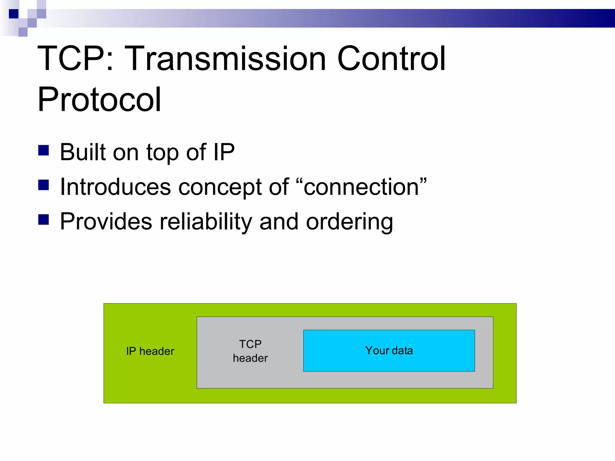 TCP: Transmission Control Protocol Built on top of IP Introduces concept of “connection” Provides reliability and ordering 