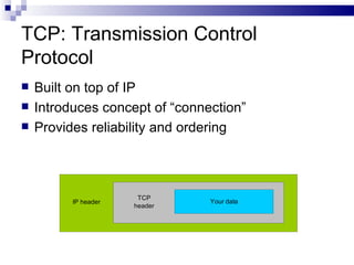 TCP: Transmission Control Protocol Built on top of IP Introduces concept of “connection” Provides reliability and ordering 