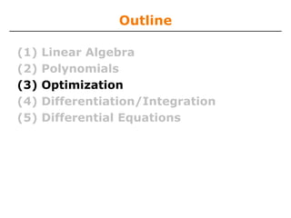 Outline

(1)   Linear Algebra
(2)   Polynomials
(3)   Optimization
(4)   Differentiation/Integration
(5)   Differential Equations
 