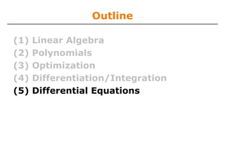Outline

(1)   Linear Algebra
(2)   Polynomials
(3)   Optimization
(4)   Differentiation/Integration
(5)   Differential Equations
 