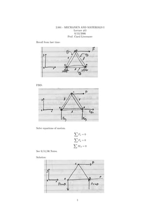 2.001 - MECHANICS AND MATERIALS I
                                 Lecture #3
                                 9/13/2006
                           Prof. Carol Livermore

Recall from last time:




FBD:




Solve equations of motion.

                                   Fx = 0

                                   Fy = 0

                               MA = 0
See 9/11/06 Notes.

Solution:




                               1
 