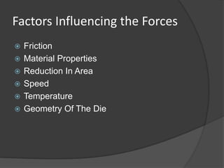 Factors Influencing the Forces
   Friction
   Material Properties
   Reduction In Area
   Speed
   Temperature
   Geometry Of The Die
 