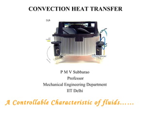 CONVECTION HEAT TRANSFER

P M V Subbarao
Professor
Mechanical Engineering Department
IIT Delhi

A Controllable Characteristic of fluids……

 